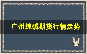广州纯碱期货行情走势(纯碱期货价格行情走势图)_https://www.jianghaiboli.com_期货_第1张