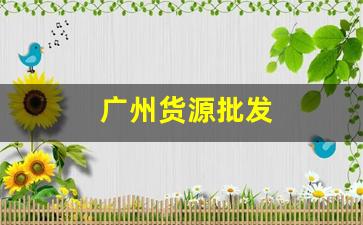 广州货源批发(广州货源批发市场大全最新消息)_https://www.gfdzclz.com_科创板_第1张