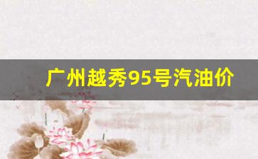广州越秀95号汽油价格-广州越秀95号汽油价格表