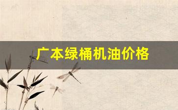 广本绿桶机油价格_广本绿桶机油升级