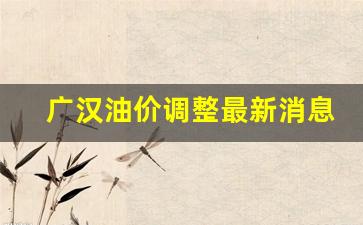 广汉油价调整最新消息-广汉油价调整最新消息查询