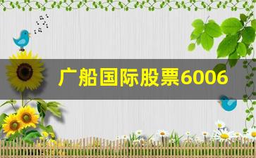 广船国际股票600685(广船国际股票600685股价)_https://www.heiljjianzu.com_上交所_第1张