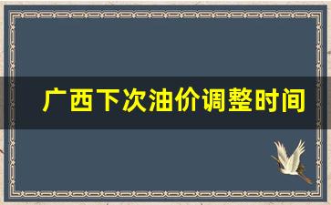 广西下次油价调整时间表-2021年广西油价一览表
