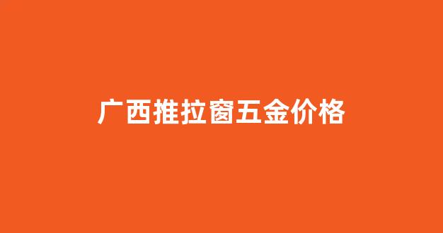 推拉窗配件品牌_广西推拉窗五金价格
