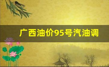 广西油价95号汽油调整-广西95号汽油最新价格