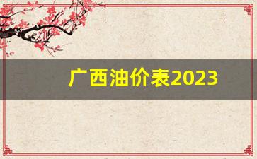 广西油价价格最新2020年3月17日_广西油价表2023