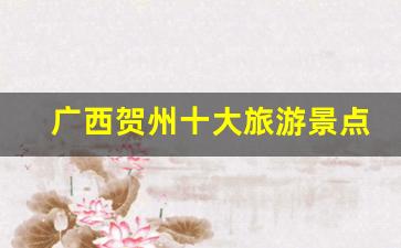 广西贺州十大旅游景点_广西贺州十大旅游景点图片大全