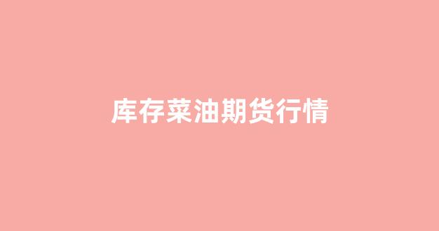 库存菜油期货行情(菜油期货行情走势图)_https://www.gdbxwh.com_抖音快手_第1张