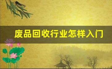 废品回收行业怎样入门(废品回收行业怎样入门四川泸州福集)_https://www.hangfeite.com_科创板_第1张