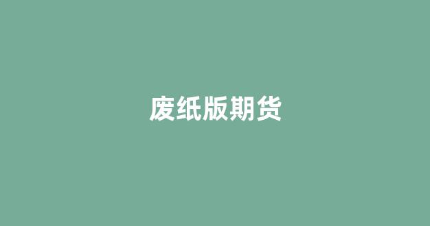 废纸版期货(废纸期货实时行情)_https://www.hn-life.com_上交所_第1张