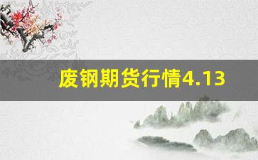 废钢期货行情4.13(废钢期货行情)_https://www.cangshenghg.com_北交所_第1张