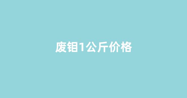 废钼1公斤价格(废钼铁价格)_https://www.dcjwmf.com_郑商所_第1张