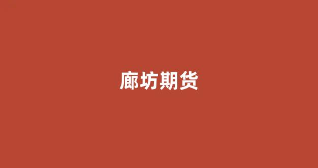 廊坊期货_https://www.fzdzcxj.com_深交所_第1张