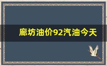 廊坊油价92汽油今天-河北廊坊92号汽油今日价格