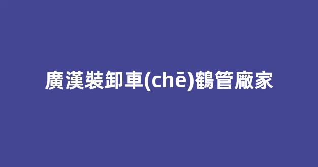 廣漢裝卸車(chē)鶴管廠家(廣漢裝卸車(chē)鶴管廠家電話號(hào)碼)(1)