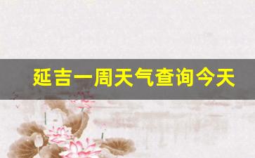 延吉一周天气查询今天_延吉天气预报15天查