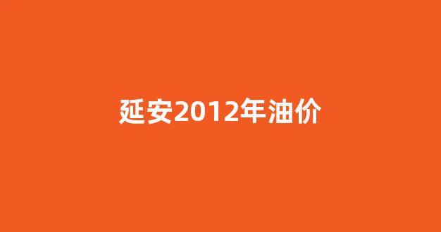 延安92号油价格_延安2012年油价