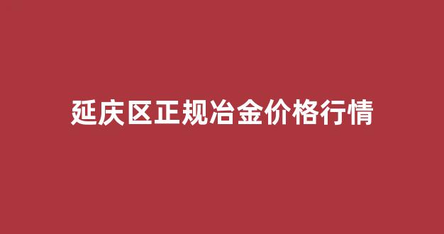 延庆钢材_延庆区正规冶金价格行情