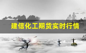 建信化工期货实时行情(建信化工期货实时行情分析)_https://www.gdbxwh.com_代运营_第1张