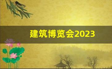建筑博览会2023(建筑博览会2023年10月)_https://www.wanyuyiyao.com_上交所_第1张