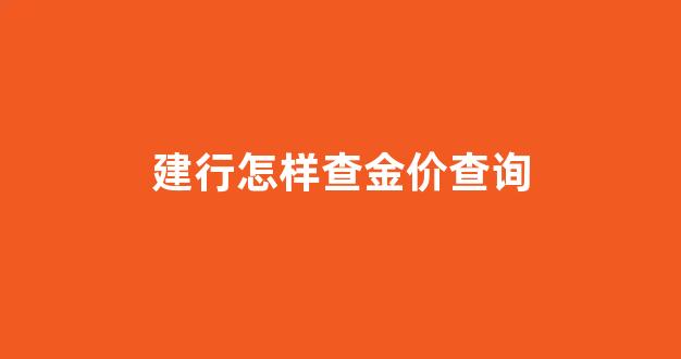 建行怎样查金价查询_如何查询建行的实物金条价格