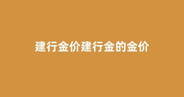 建行金价建行金的金价_建行 金价