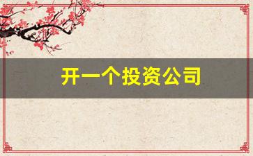 开一个投资公司(开一个投资公司专门炒股可以吗)_https://www.gzyhshgzzx.com_郑商所_第1张