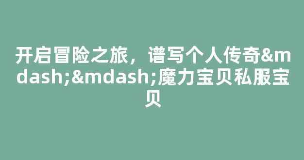 开启冒险之旅，谱写个人传奇——魔力宝贝