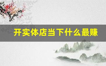 开实体店当下什么最赚钱(2021开实体店做什么好)_https://www.nalian8.com_上交所_第1张