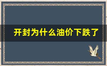 河南开封油价-开封为什么油价下跌了呢