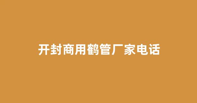 开封商用鹤管厂家电话(开封商用鹤管厂家电话号码)(1)