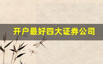 开户最好四大证券公司百度(开户哪个证券公司比较好 知乎)_https://www.jumanxin.com_深交所_第1张