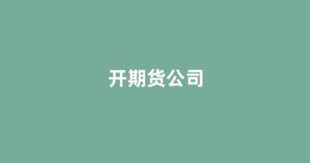 开期货公司(开期货公司怎么赚钱)_https://www.brunchezvous.com_旅游攻略_第1张