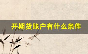 开期货账户有什么条件(开期货帐户到哪里开比较正规)_https://www.xzdzcjn.com_科创板_第1张
