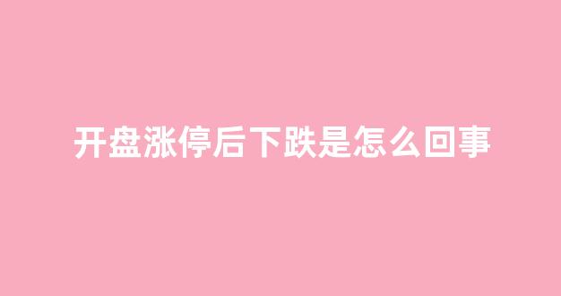 开盘涨停后下跌是怎么回事(开盘就涨停)_https://www.hhem8.com_上交所_第1张