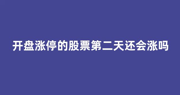 开盘涨停的股票第二天还会涨吗(一字板涨停的股票第二天怎么走)_https://www.hhem8.com_深交所_第1张