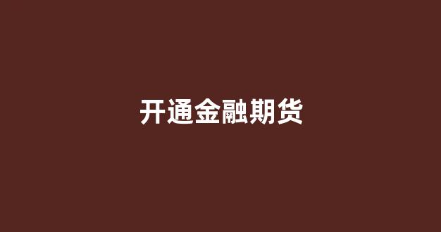 开通金融期货(开通金融期货需要什么条件)_https://www.xzdzcjx.com_上交所_第1张