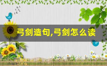 弓剑造句,弓剑怎么读,弓剑的意思,弓剑的组词-第1张图片-我的生活随想