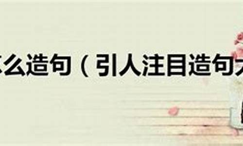 引人注目造句大全三年级上册_引人注目造句大全三年级上册语文