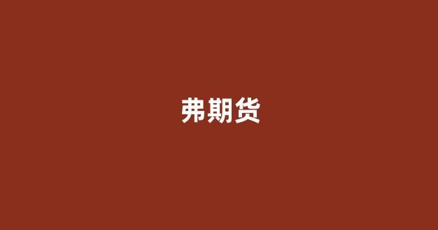 弗期货_https://www.heiljjianzu.com_创业板_第1张