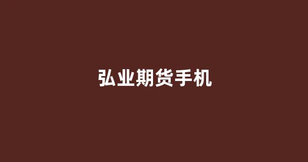弘业期货手机(弘业期货手机app下载)_https://www.xzdzcjn.com_科创板_第1张