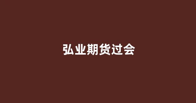弘业期货过会(弘业期货是国企还是私企)_https://www.dcjwmf.com_上期能源_第1张