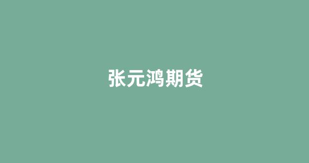 张元鸿期货(张元鸿医生的评价)_https://www.hangfeite.com_深交所_第1张