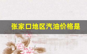 张家口地区汽油价格是多少_张家口油价92汽油