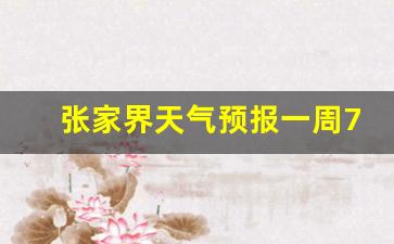 张家界天气一周天气预报_张家界天气预报一周7天张家查询结果