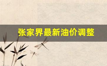 张家界最新油价调整-张家界最新油价调整时间