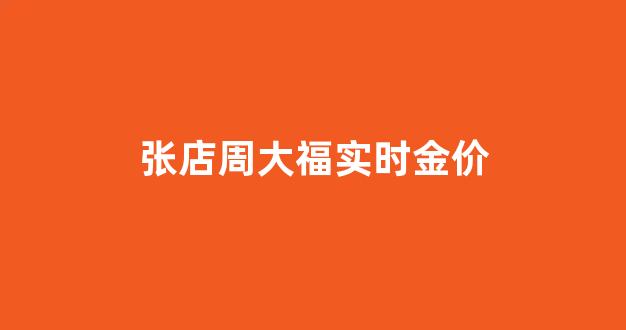 张店周大福电话_张店周大福实时金价