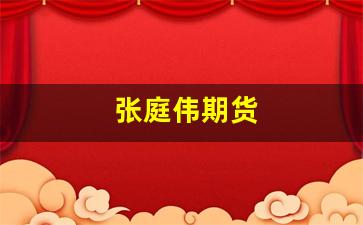 张庭伟期货(张庭tst股票)_https://www.xzdzchf.com_创业板_第1张