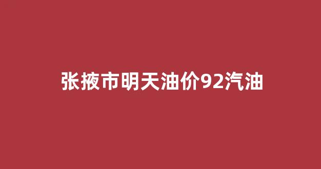 今日张掖_张掖市明天油价92汽油
