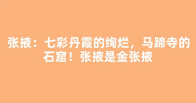 张掖：七彩丹霞的绚烂，马蹄寺的石窟！张掖是金张掖